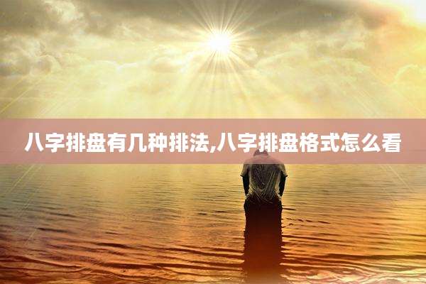 八字排盘有几种排法,八字排盘格式怎么看