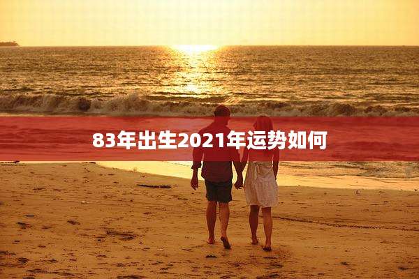83年出生2021年运势如何