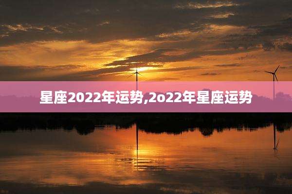 星座2022年运势,2o22年星座运势
