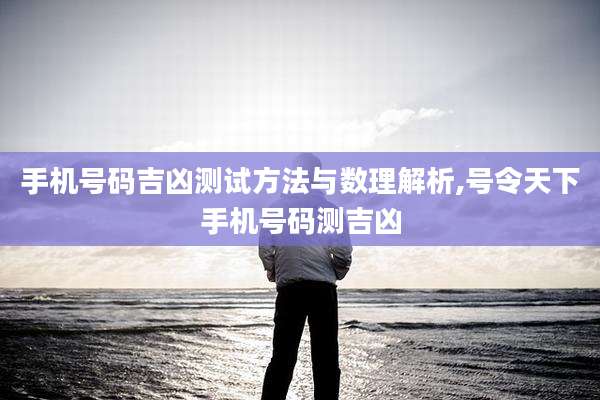 手机号码吉凶测试方法与数理解析,号令天下手机号码测吉凶