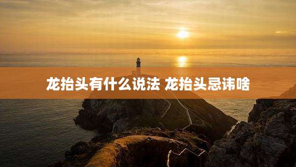 龙抬头有什么说法 龙抬头忌讳啥