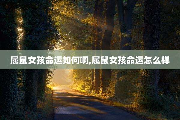 属鼠女孩命运如何啊,属鼠女孩命运怎么样