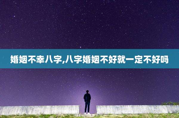 婚姻不幸八字,八字婚姻不好就一定不好吗