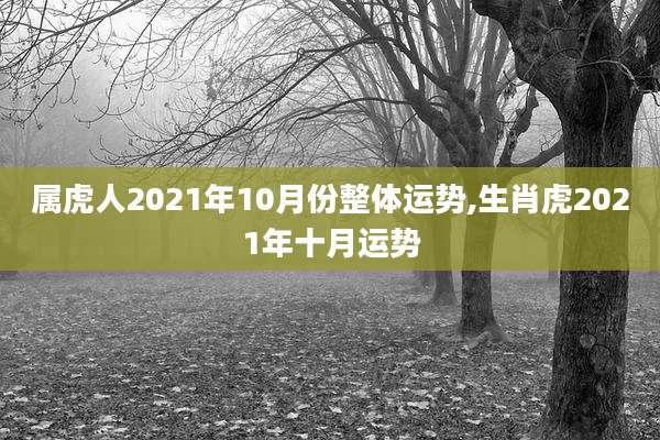 属虎人2021年10月份整体运势,生肖虎2021年十月运势