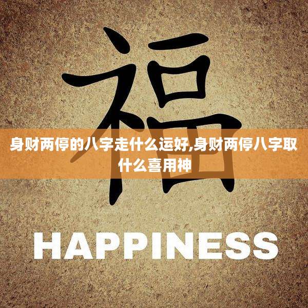 身财两停的八字走什么运好,身财两停八字取什么喜用神