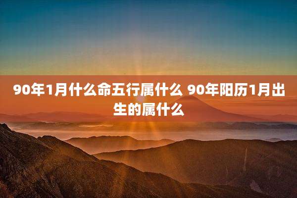 90年1月什么命五行属什么 90年阳历1月出生的属什么