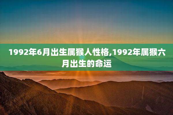 1992年6月出生属猴人性格,1992年属猴六月出生的命运