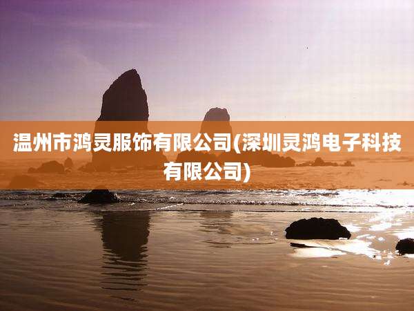 温州市鸿灵服饰有限公司(深圳灵鸿电子科技有限公司)