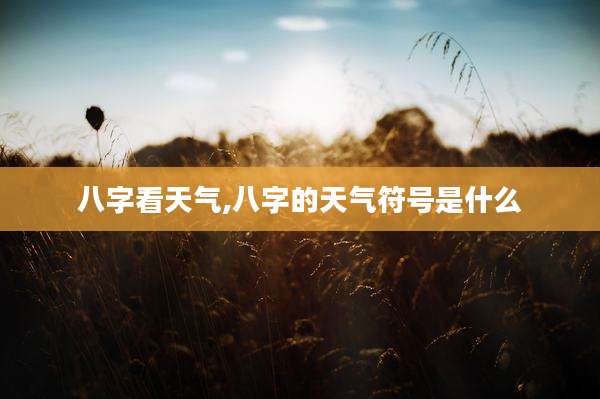 八字看天气,八字的天气符号是什么