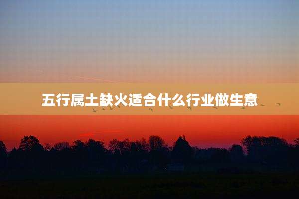 五行属土缺火适合什么行业做生意