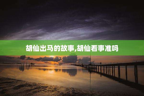 胡仙出马的故事,胡仙看事准吗