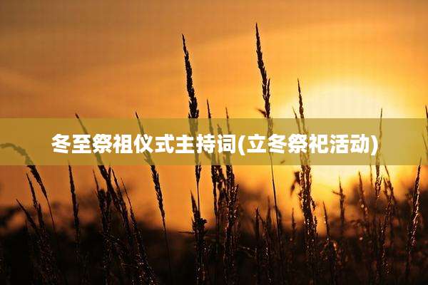 冬至祭祖仪式主持词(立冬祭祀活动)