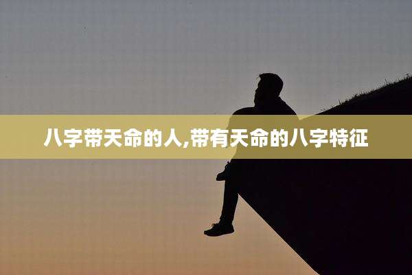 八字带天命的人,带有天命的八字特征
