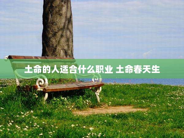 土命的人适合什么职业 土命春天生