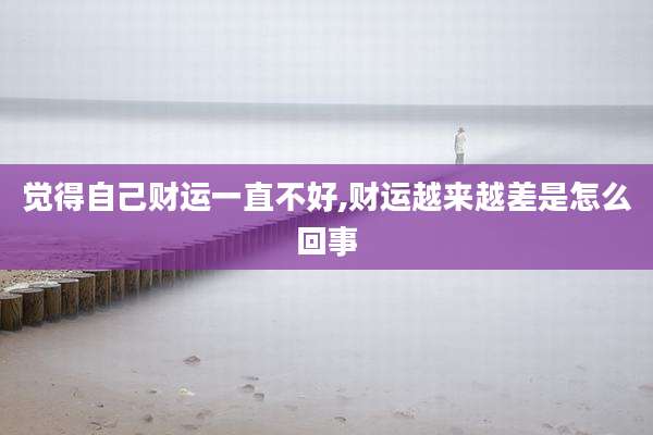 觉得自己财运一直不好,财运越来越差是怎么回事