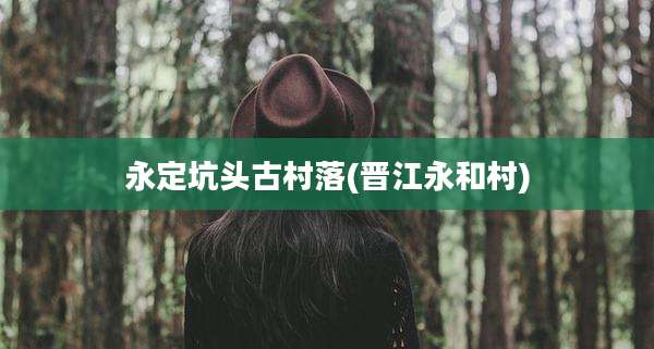 永定坑头古村落(晋江永和村)
