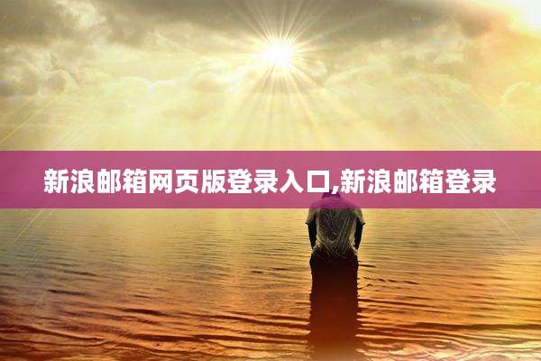 新浪邮箱网页版登录入口,新浪邮箱登录