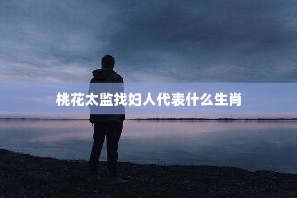 桃花太监找妇人代表什么生肖