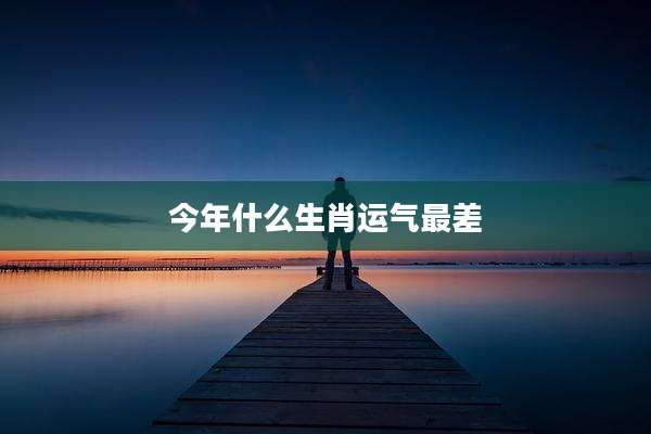 今年什么生肖运气最差