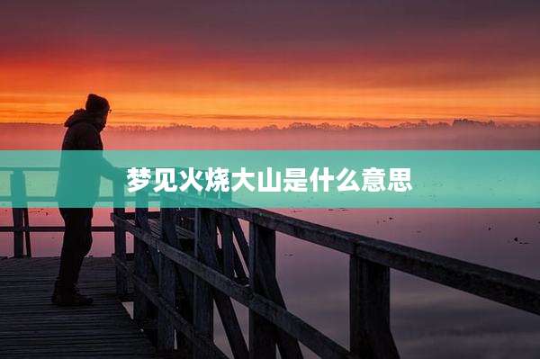 梦见火烧大山是什么意思
