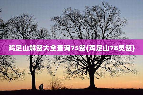 鸡足山解签大全查询75签(鸡足山78灵签)