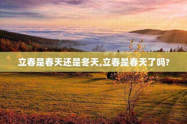 立春是春天还是冬天,立春是春天了吗?