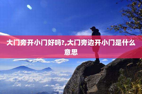 大门旁开小门好吗?,大门旁边开小门是什么意思