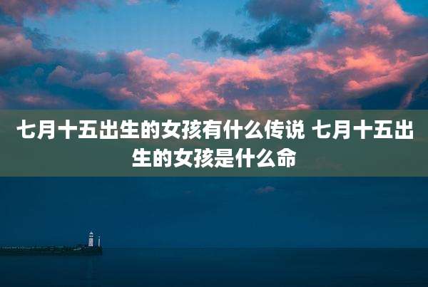 七月十五出生的女孩有什么传说 七月十五出生的女孩是什么命