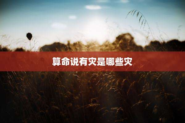 算命说有灾是哪些灾