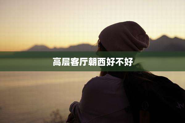 高层客厅朝西好不好
