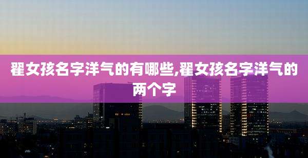 翟女孩名字洋气的有哪些,翟女孩名字洋气的两个字