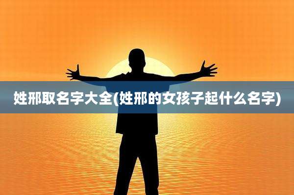 姓邢取名字大全(姓邢的女孩子起什么名字)