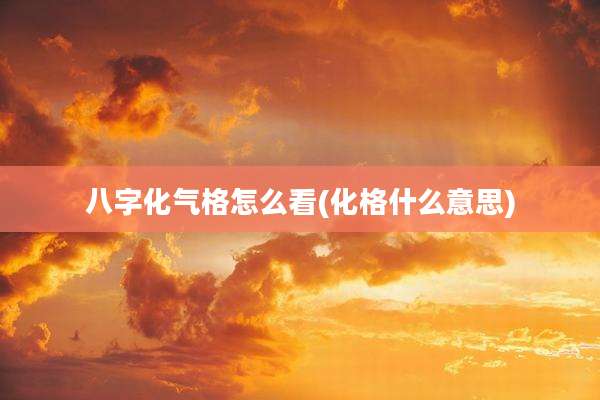 八字化气格怎么看(化格什么意思)
