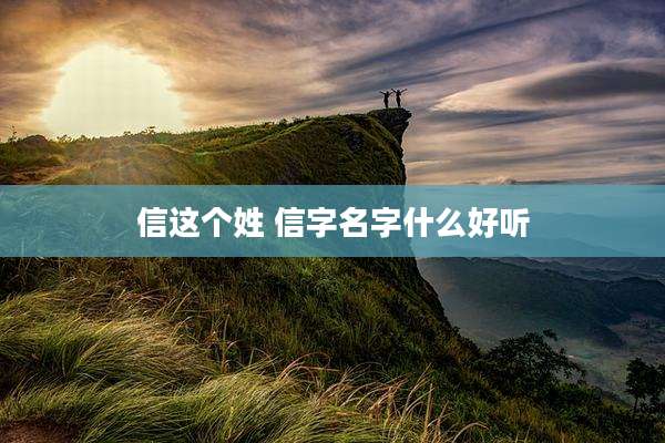 信这个姓 信字名字什么好听
