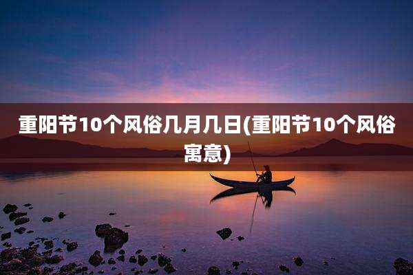 重阳节10个风俗几月几日(重阳节10个风俗寓意)