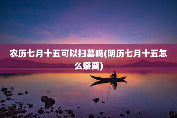 农历七月十五可以扫墓吗(阴历七月十五怎么祭奠)