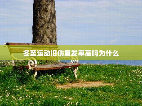冬至运动旧伤复发率高吗为什么