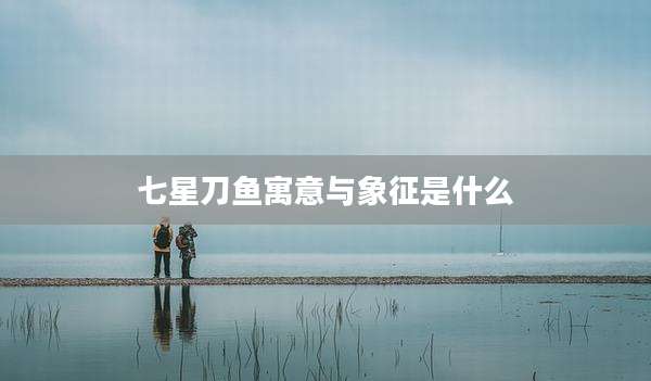 七星刀鱼寓意与象征是什么