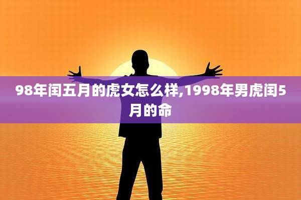 98年闰五月的虎女怎么样,1998年男虎闰5月的命