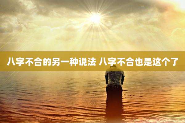 八字不合的另一种说法 八字不合也是这个了