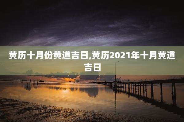 黄历十月份黄道吉日,黄历2021年十月黄道吉日
