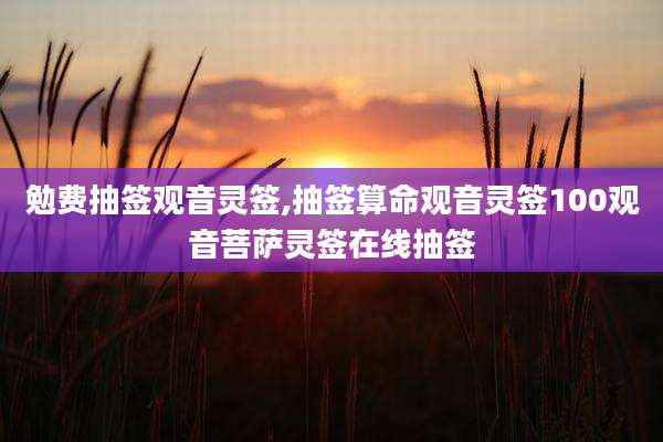 勉费抽签观音灵签,抽签算命观音灵签100观音菩萨灵签在线抽签
