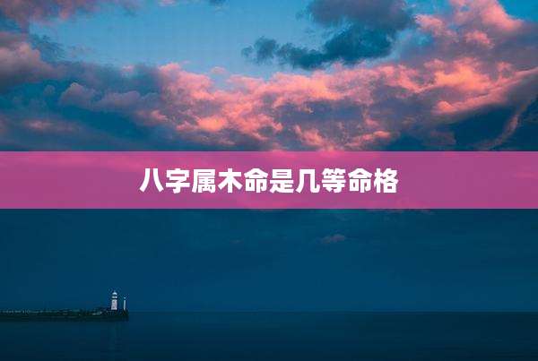 八字属木命是几等命格