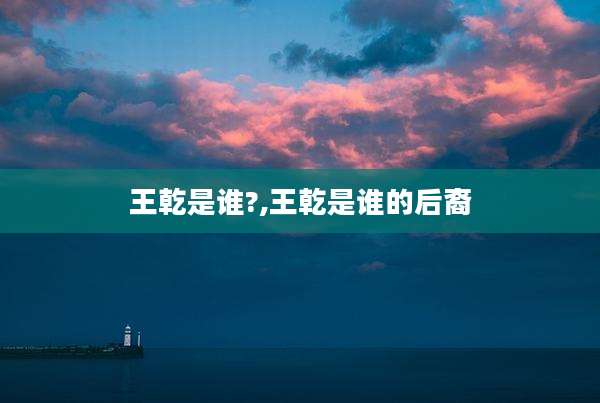 王乾是谁?,王乾是谁的后裔