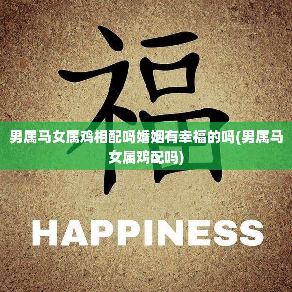 男属马女属鸡相配吗婚姻有幸福的吗(男属马女属鸡配吗)