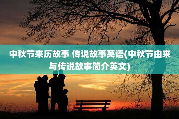 中秋节来历故事 传说故事英语(中秋节由来与传说故事简介英文)