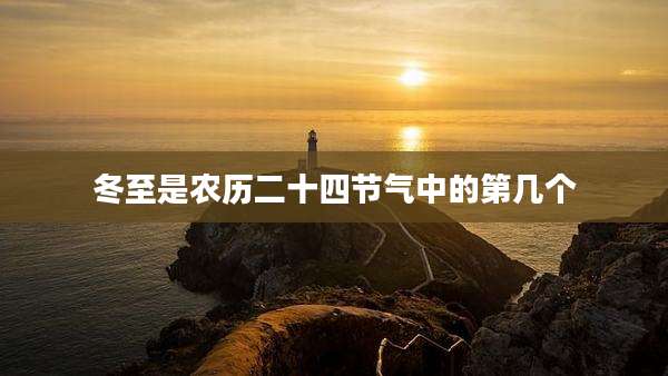 冬至是农历二十四节气中的第几个