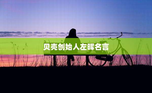 贝壳创始人左晖名言