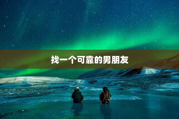 找一个可靠的男朋友