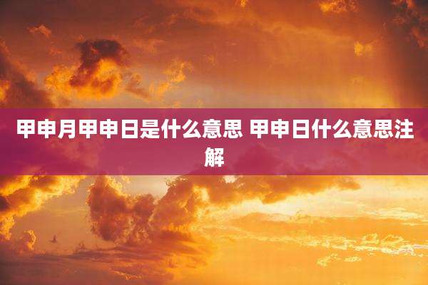 甲申月甲申日是什么意思 甲申日什么意思注解